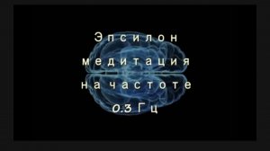 Эпсилон медитация. Сверхглубокое состояние сознания.