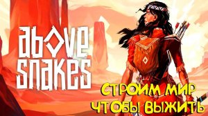 ABOVE SNAKES - СТРОИМ СВОЙ МИР ЧТОБЫ ВЫЖИТЬ