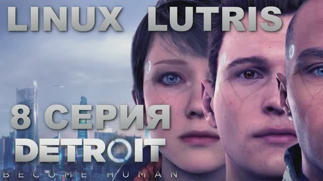 Детройт Стать человеком - 8 Серия (Detroit Become Human - Linux Lutris)