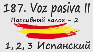 1, 2, 3 Испанский Podcast  187. Voz pasiva II - Пассивный залог - 2
