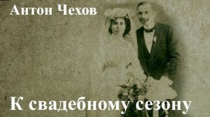 Антон Чехов. "К свадебному Сезону" (Из записной книжки комиссионера)