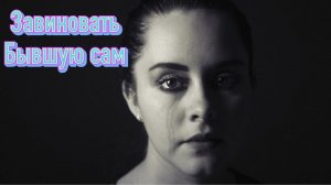 Как завиноватить бывшую, если решила уйти к другому? И зачем это нужно делать?