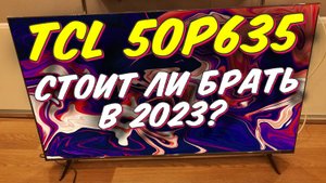 Телевизор TCL 50 P635 СТОИТ ЛИ БРАТЬ
