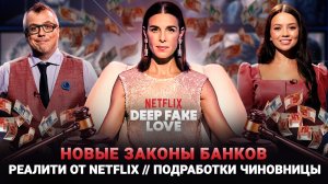 НОВЫЕ ЗАКОНЫ БАНКОВ / ДИПФЕЙК РЕАЛИТИ ОТ NETFLIX / ПОДРАБОТКИ ЧИНОВНИЦЫ / ШОУ ИЗВЕСТЬ #232