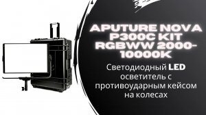 Aputure Nova P300c Kit RGBWW 2000 10000K   Светодиодный LED осветитель с противоударным кейсом