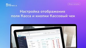 Настройка отображения поля Касса и кнопки Кассовый чек