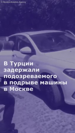 В Турции задержали подозреваемого в подрыве машины в Москве