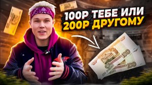 100₽ ТЕБЕ ИЛИ 200₽ ДРУГОМУ?