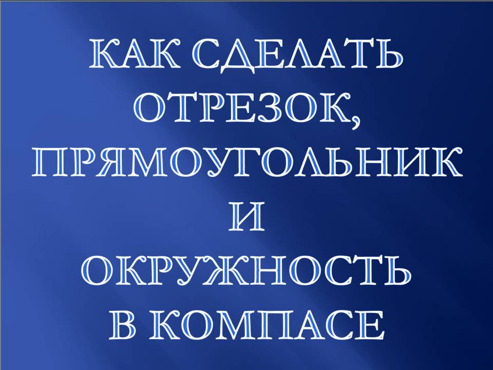 Как сделать отрезок, прямоугольник и окружность в Компасе