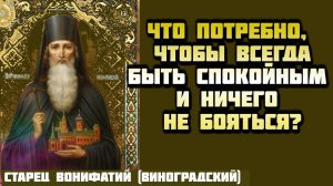 Что потребно, чтобы всегда быть спокойным и ничего не бояться?  Старец Вонифатий (Виноградский)