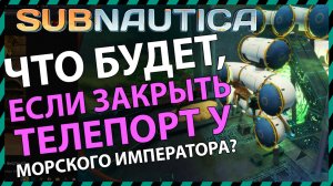 Subnautica ЧТО БУДЕТ ЕСЛИ ЗАКРЫТЬ ТЕЛЕПОРТ У МОРСКОГО ИМПЕРАТОРА?