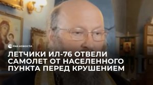 Летчики Ил-76 отвели самолет от населенного пункта перед крушением