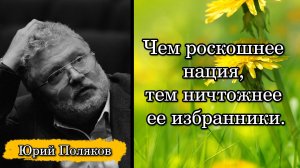 Юрий Поляков. Чем роскошнее нация, тем ничтожнее ее избранники.