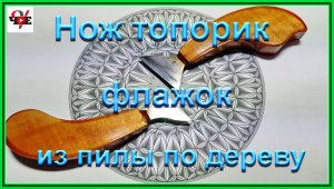 Нож топорик флажок универсальный из пилы по дереву.mp4