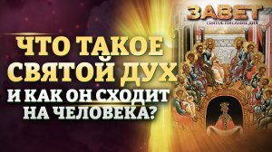 ЧТО ТАКОЕ СВЯТОЙ ДУХ И КАК ОН СХОДИТ НА ЧЕЛОВЕКА? ЗАВЕТ