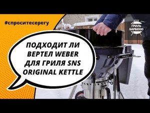 Подходит ли вертел Weber для гриля SNS Original Kettle