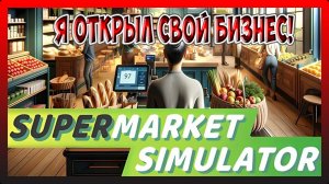 ОБЗОР НОВОЙ ИГРЫ! ОБУЧЕНИЕ НОВОГО БИЗНЕСА! Supermarket Simulator №1