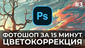 ОСНОВЫ PHOTOSHOP ЗА 15 МИНУТ   ЦВЕТОКОРРЕКЦИЯ   2021 - 2022   #3