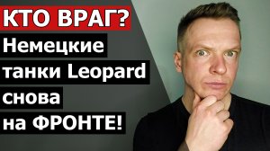 КТО ВРАГ? Немецкие танки Leopard снова на ФРОНТЕ!