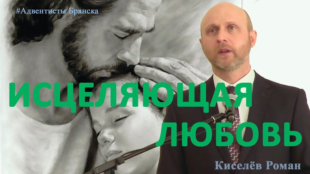 ИСЦЕЛЯЮЩАЯ ЛЮБОВЬ// Киселёв Роман// Проповедь, истории из жизни// Адвентисты Брянска
