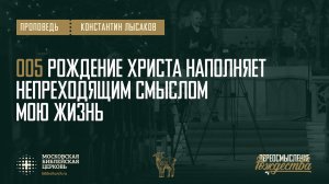 005 Рождение Христа наполняет непреходящим смыслом мою жизнь (пастор Константин Лысаков)