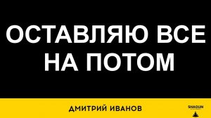 Все оставляю на потом, почему?