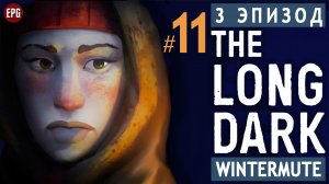 The LONG DARK ▶ сюжет ЭПИЗОД 3 ▶ Прохождение, часть #11 (прохождение истории Лонг Дарк на русском)