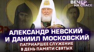 АЛЕКСАНДР НЕВСКИЙ И ДАНИИЛ МОСКОВСКИЙ. ПАТРИАРШЕЕ СЛУЖЕНИЕ В ДЕНЬ ПАМЯТИ СВЯТЫХ