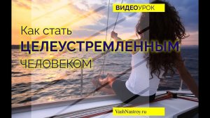 Как стать целеустремленным. Видеоурок целеустремленность