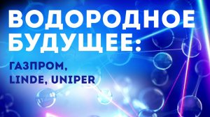 Водородное будущее Газпром, Linde, Uniper.