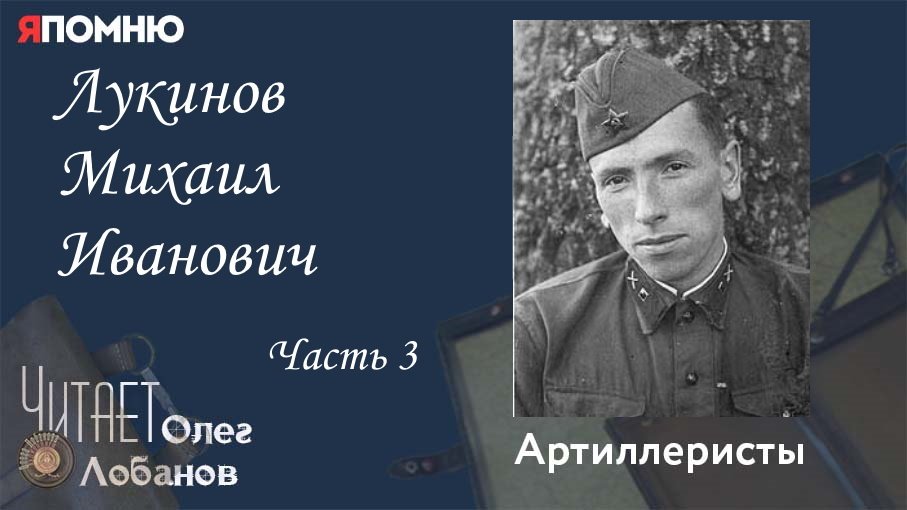 Лукинов Михаил Иванович Часть 3.Проект "Я помню" Артема Драбкина. Артиллеристы.