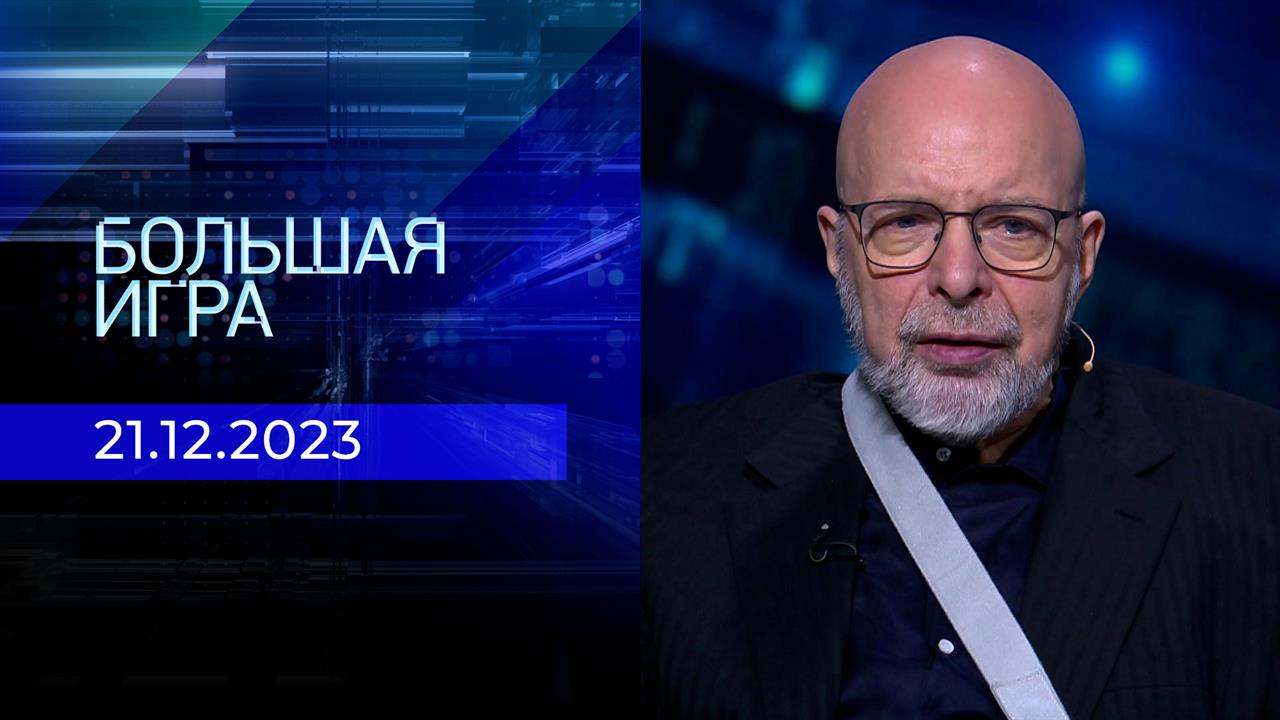 Большая игра. Часть 3. Выпуск от 21.12.2023