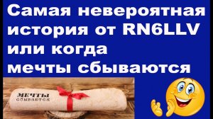 Самая невероятная история от RN6LLV или когда мечты сбываются