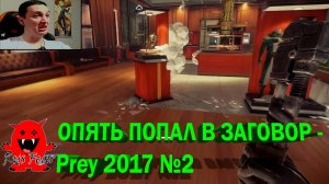 ОПЯТЬ ПОПАЛ В ЗАГОВОР - Prey 2017 №2