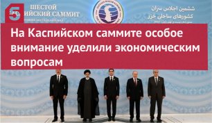 На Каспийском саммите особое внимание уделили экономическим вопросам