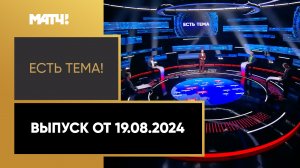 «Есть тема». Выпуск от 19.08.2024