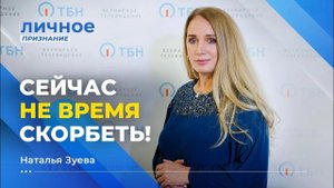 СЕЙЧАС НЕ ВРЕМЯ СКОРБЕТЬ! НАТАЛЬЯ ЗУЕВА. «Личное признание»