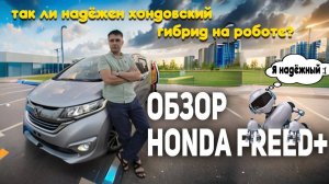 Так ли надёжен хондовский гибрид на роботе? Народный бестселлер из Японии- Honda FREED+