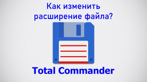 Как изменить расширение файла? Один из самых простых способов. Total Commander.