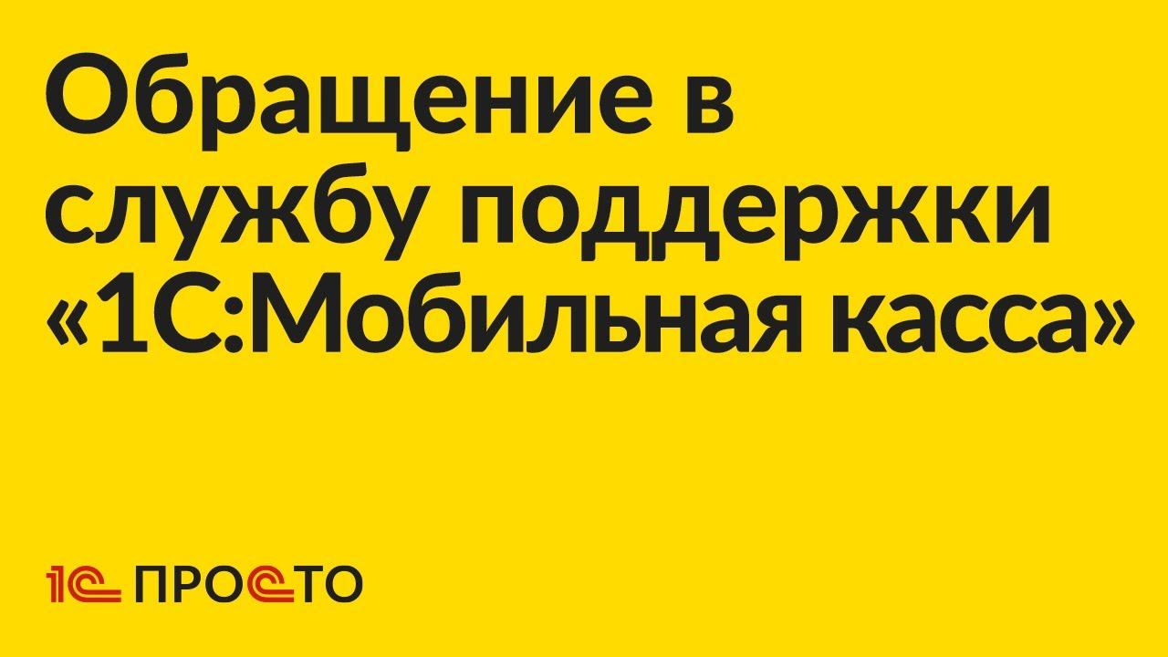 Инструкция по обращению в службу поддержки «1С:Мобильная касса»