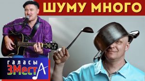 Шуму много  -  Галасы ЗМеста