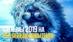 10 ЛУЧШИХ ФИЛЬМОВ 2019 НА РЕАЛЬНЫХ СОБЫТИЯХ.