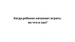 Когда ребенок начинает играть: во что и как?