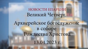 Великий Четверг. Архиерейское богослужение в соборе Рождества Христова (13.04.2023 г.)