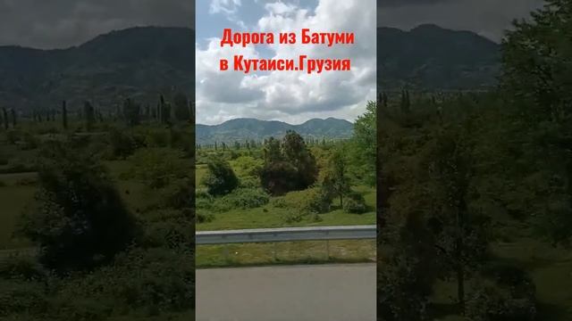 Грузия.Дорога из Батуми  в Кутаиси май 2022год #кутаиси ,#батуми ,#грузия ,#природа
