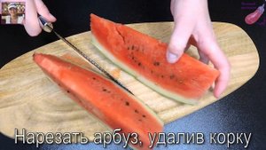 Арбуз в сиропе. Любой Арбуз будет вкусным! Десерт из Арбуза с сахарными лимонными корочками.