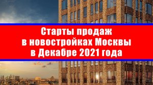 Старты продаж в новостройках Москвы в Декабре 2021 года