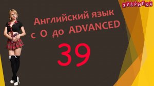 39. Английский язык с 0 до уровня ADVANCED