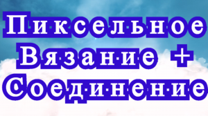 Пиксельное вязание + Оригинальное соединение + Мастер-класс