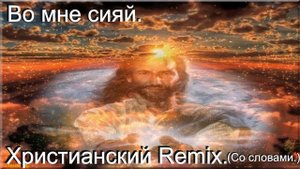 Во мне сияй.(Видео песни.) Современные христианские. (Remix.)